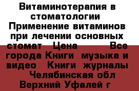 Витаминотерапия в стоматологии  Применение витаминов при лечении основных стомат › Цена ­ 257 - Все города Книги, музыка и видео » Книги, журналы   . Челябинская обл.,Верхний Уфалей г.